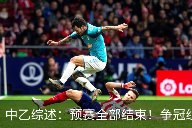 中乙综述：预赛全部结束！争冠组8席出炉：贵阳竞技、泰山B队领衔