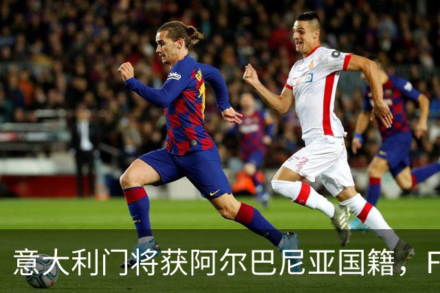意大利门将获阿尔巴尼亚国籍，FIFA或成转籍拦路虎
