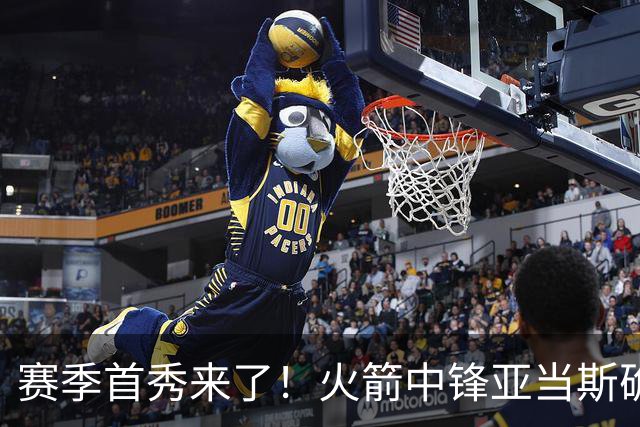 赛季首秀来了！火箭中锋亚当斯确定出战今天与马刺的比赛
