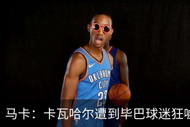 马卡：卡瓦哈尔遭到毕巴球迷狂嘘，因为他曾导致对方球员受重伤