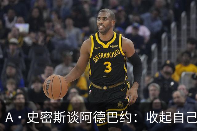 A·史密斯谈阿德巴约：收起自己的玻璃心 用剩余比赛证明自己